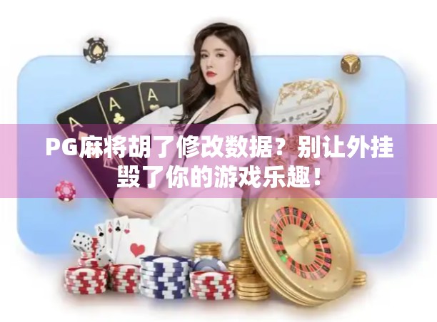 PG麻将胡了修改数据？别让外挂毁了你的游戏乐趣！