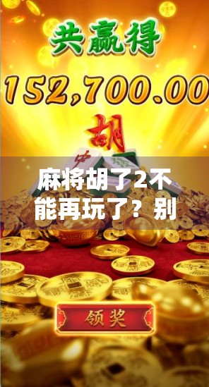 麻将胡了2不能再玩了？别让胡牌变成输掉人生！