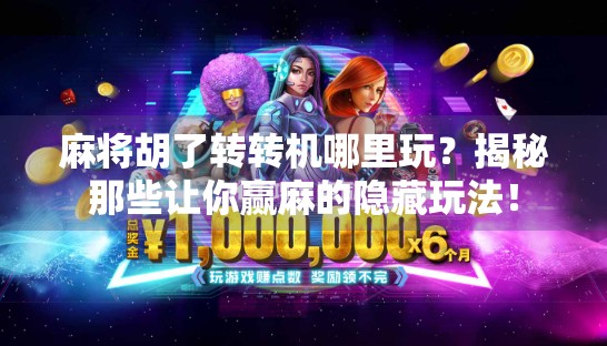 麻将胡了转转机哪里玩？揭秘那些让你赢麻的隐藏玩法！