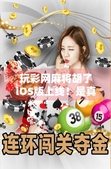 玩彩网麻将胡了iOS版上线！是真福利还是新套路？深度测评告诉你真相！