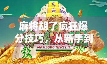 麻将胡了疯狂爆分技巧，从新手到高手，掌握这5个秘诀让你连胡不停！