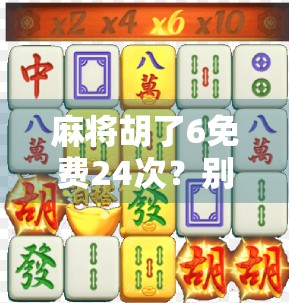 麻将胡了6免费24次？别被免费骗了！揭秘背后的真实套路