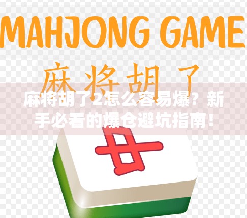 麻将胡了2怎么容易爆?新手必看的爆仓避坑指南! 麻将胡了2怎么容易爆?新手必看的爆仓避坑指南!