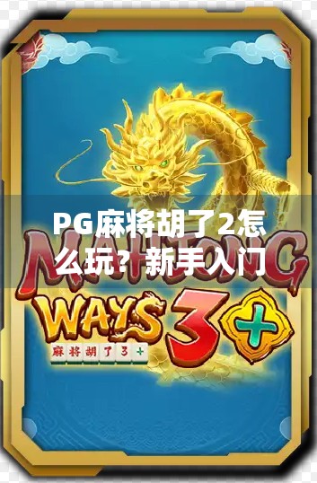PG麻将胡了2怎么玩？新手入门指南+进阶技巧全解析，轻松上手赢大奖！