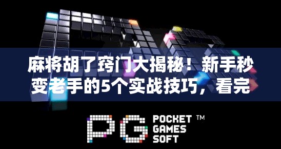 麻将胡了窍门大揭秘！新手秒变老手的5个实战技巧，看完直接赢麻！