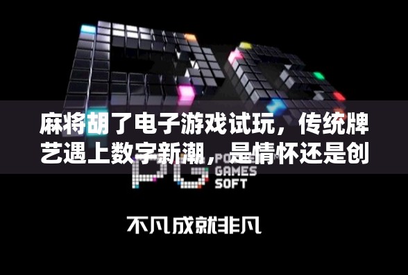 麻将胡了电子游戏试玩，传统牌艺遇上数字新潮，是情怀还是创新？
