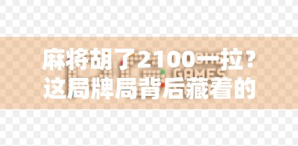 麻将胡了2100一拉？这局牌局背后藏着的，是人性的试炼场！
