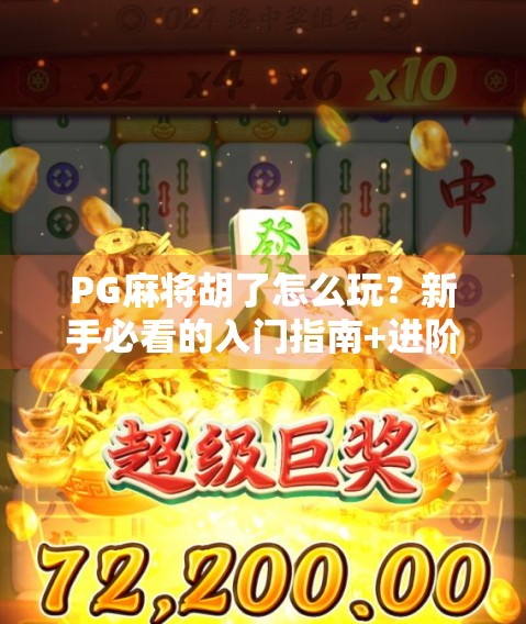 PG麻将胡了怎么玩？新手必看的入门指南+进阶技巧全解析！