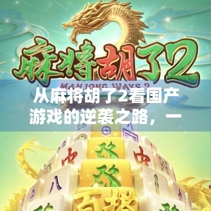 从麻将胡了2看国产游戏的逆袭之路，一款模拟器如何撬动千万玩家的心？