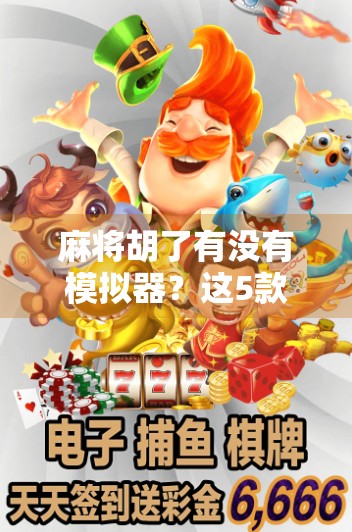 麻将胡了有没有模拟器?这5款神器让你随时随地开杠不误工! 麻将胡了有没有模拟器?这5款神器让你随时随地开杠不误工!