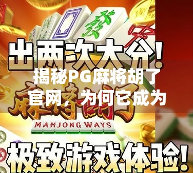 揭秘PG麻将胡了官网，为何它成为千万玩家的掌中宝？