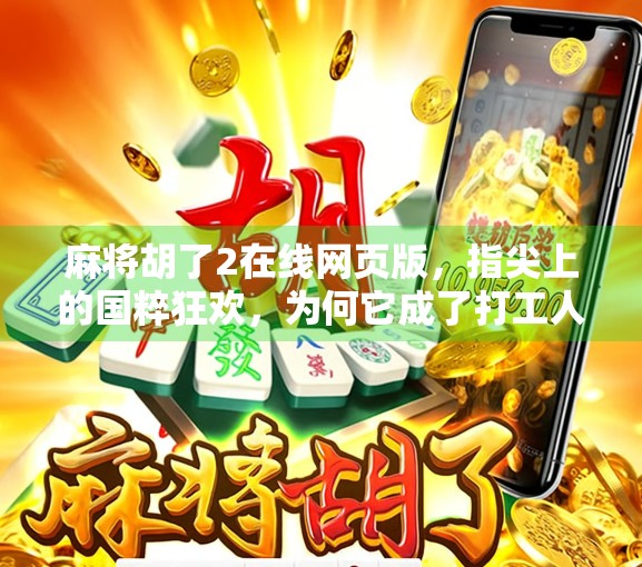麻将胡了2在线网页版，指尖上的国粹狂欢，为何它成了打工人解压神器？