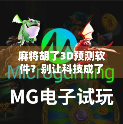 麻将胡了3D预测软件?别让科技成了你输钱的帮凶! 麻将胡了3D预测软件?别让科技成了你输钱的帮凶!