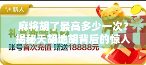 麻将胡了最高多少一次?揭秘天胡地胡背后的惊人纪录与真实概率! 麻将胡了最高多少一次?揭秘天胡地胡背后的惊人纪录与真实概率!
