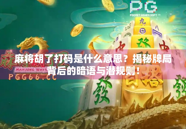 麻将胡了打码是什么意思?揭秘牌局背后的暗语与潜规则!