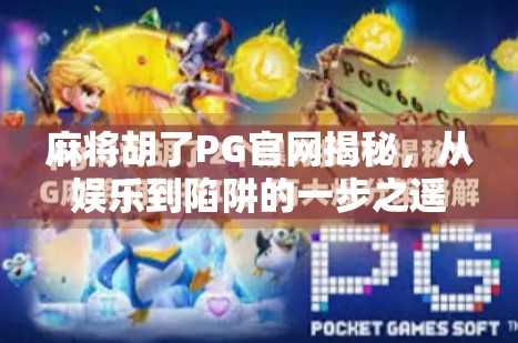 麻将胡了PG官网揭秘，从娱乐到陷阱的一步之遥？