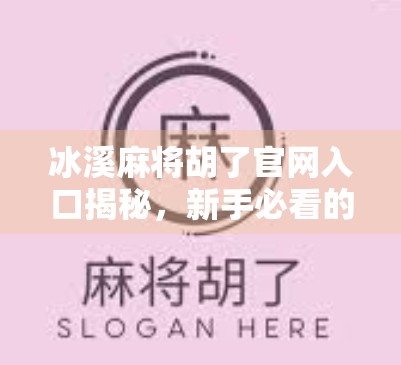 冰溪麻将胡了官网入口揭秘,新手必看的平台使用指南与避坑攻略! 冰溪麻将胡了官网入口揭秘,新手必看的平台使用指南与避坑攻略!