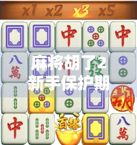 麻将胡了2新手保护期揭秘,新手玩家如何巧妙利用保护期快速上手,避开老玩家的套路!