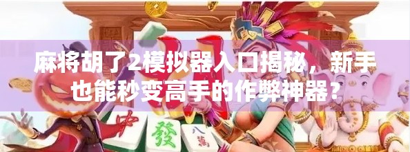 麻将胡了2模拟器入口揭秘,新手也能秒变高手的作弊神器?