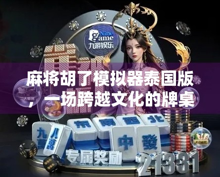 麻将胡了模拟器泰国版，一场跨越文化的牌桌狂欢，你敢来挑战吗？