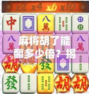 麻将胡了能翻多少倍?揭秘高手背后的倍数密码! 麻将胡了能翻多少倍?揭秘高手背后的倍数密码!