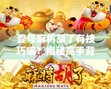 壹号麻将胡了有技巧嘛？揭秘高手背后的隐藏玩法！