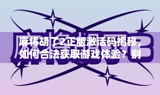 麻将胡了2正版激活码揭秘，如何合法获取游戏体验？别再被免费破解骗了！