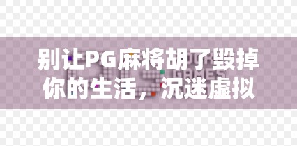 别让PG麻将胡了毁掉你的生活，沉迷虚拟娱乐，你正在失去真实的人生