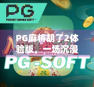 PG麻将胡了2体验版，一场沉浸式麻将狂欢，你真的准备好上桌了吗？