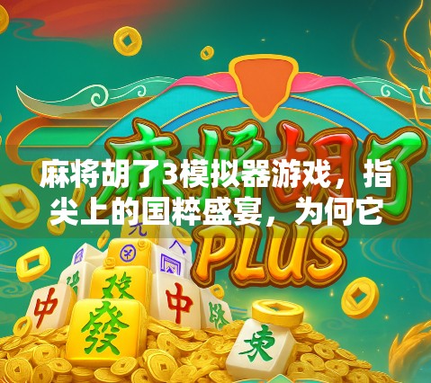 麻将胡了3模拟器游戏，指尖上的国粹盛宴，为何它让无数玩家欲罢不能？