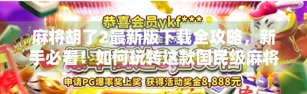 麻将胡了2最新版下载全攻略,新手必看!如何玩转这款国民级麻将手游? 麻将胡了2最新版下载全攻略,新手必看!如何玩转这款国民级麻将手游?