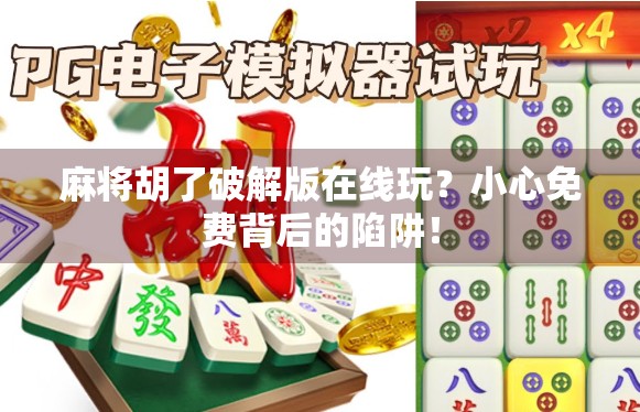 麻将胡了破解版在线玩？小心免费背后的陷阱！
