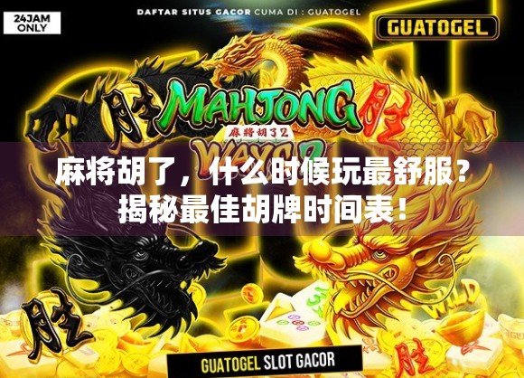 麻将胡了，什么时候玩最舒服？揭秘最佳胡牌时间表！