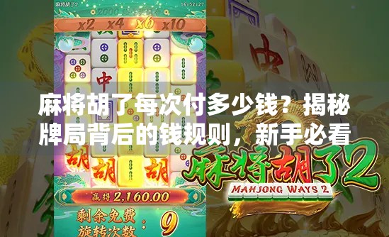 麻将胡了每次付多少钱？揭秘牌局背后的钱规则，新手必看！