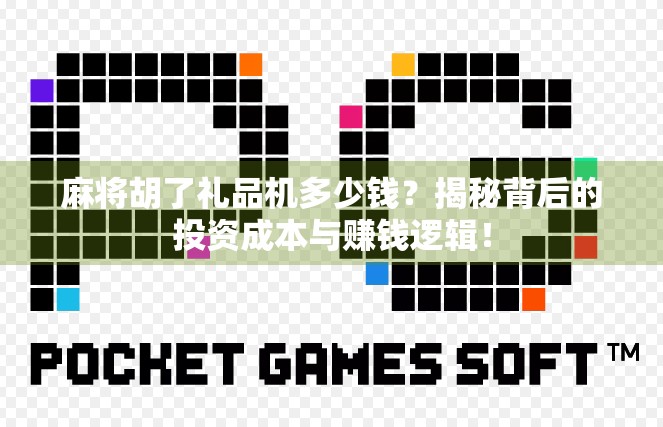 麻将胡了礼品机多少钱？揭秘背后的投资成本与赚钱逻辑！
