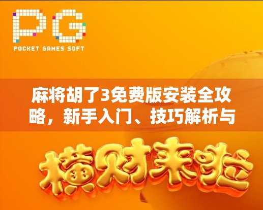 麻将胡了3免费版安装全攻略，新手入门、技巧解析与避坑指南，让你玩得更爽！