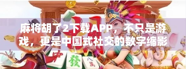麻将胡了2下载APP，不只是游戏，更是中国式社交的数字缩影