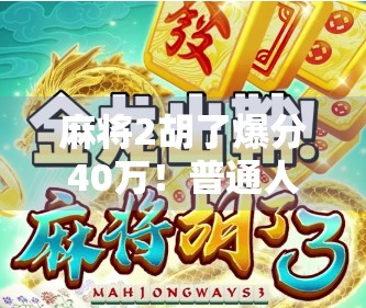 麻将2胡了爆分40万！普通人一夜暴富的牌桌神话还是现实陷阱？