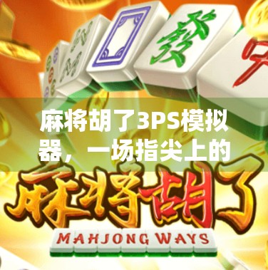麻将胡了3PS模拟器，一场指尖上的国粹狂欢，你玩过吗？