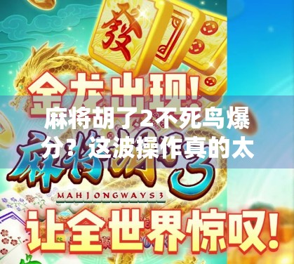 麻将胡了2不死鸟爆分？这波操作真的太狠了！