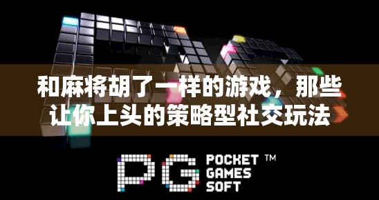 和麻将胡了一样的游戏，那些让你上头的策略型社交玩法