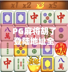 PG麻将胡了登陆地址全解析,新手必看的平台使用指南与避坑攻略! PG麻将胡了登陆地址全解析,新手必看的平台使用指南与避坑攻略!