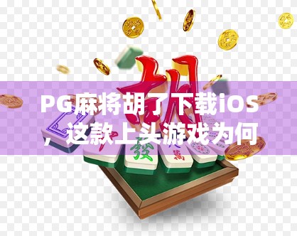 PG麻将胡了下载iOS，这款上头游戏为何让无数玩家深夜停不下来？