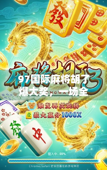 97国际麻将胡了爆大奖，一场全民狂欢背后的财富密码与社交革命