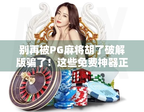 别再被PG麻将胡了破解版骗了！这些免费神器正在悄悄偷走你的隐私和钱包！