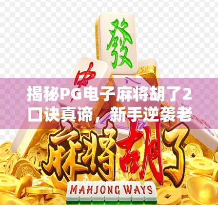 揭秘PG电子麻将胡了2口诀真谛，新手逆袭老玩家的隐藏技巧全解析！