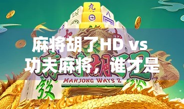 麻将胡了HD vs 功夫麻将，谁才是你手机上的牌桌王者？