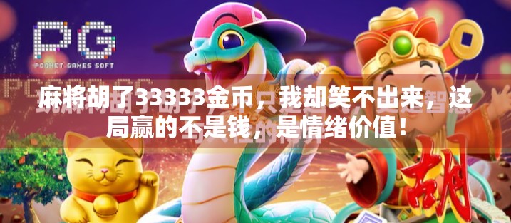 麻将胡了33333金币，我却笑不出来，这局赢的不是钱，是情绪价值！