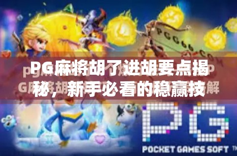 PG麻将胡了进胡要点揭秘，新手必看的稳赢技巧与避坑指南！