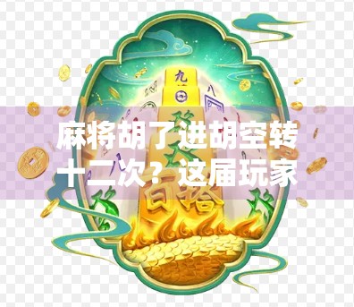 麻将胡了进胡空转十二次？这届玩家太离谱了！背后藏着什么玄机？